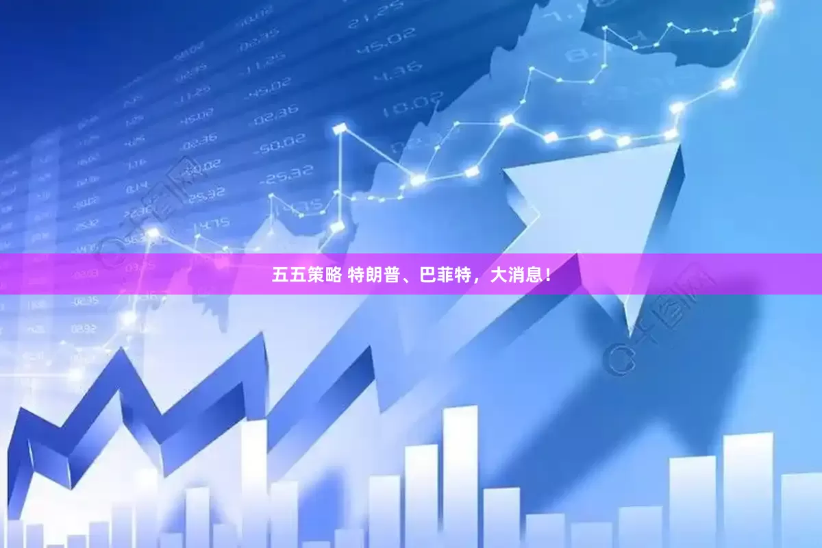 五五策略 特朗普、巴菲特，大消息！