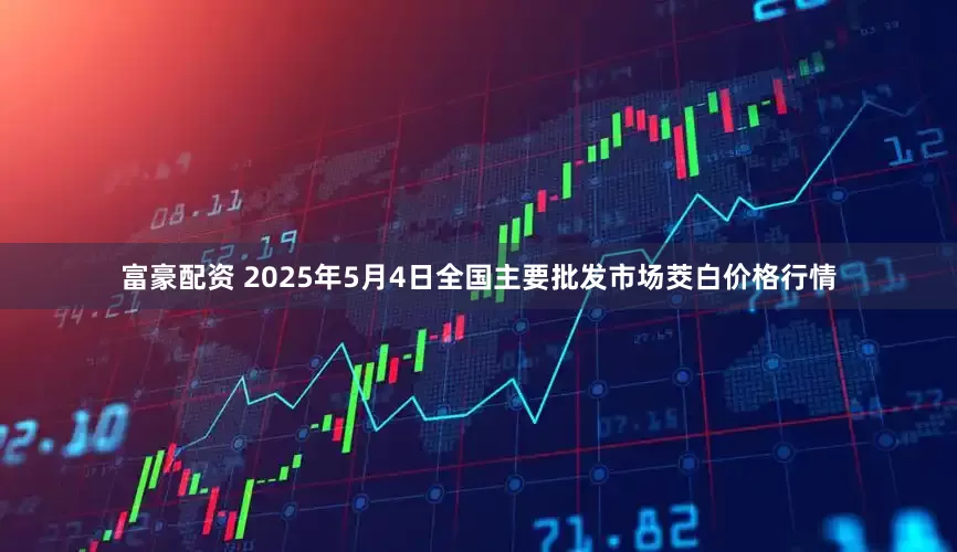 富豪配资 2025年5月4日全国主要批发市场茭白价格行情