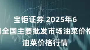 宝钜证券 2025年6月9日全国主要批发市场油菜价格行情