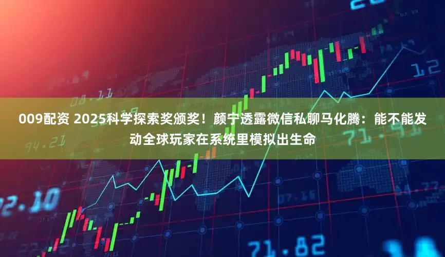 009配资 2025科学探索奖颁奖!颜宁透露微信私聊马化腾:能不能发动全球玩家在系统里模拟出生命