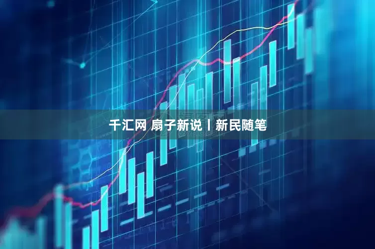 千汇网 扇子新说丨新民随笔