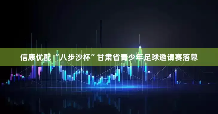 信康优配 “八步沙杯”甘肃省青少年足球邀请赛落幕