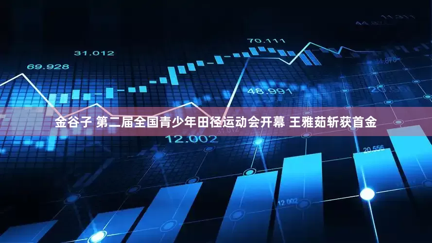 金谷子 第二届全国青少年田径运动会开幕 王雅茹斩获首金